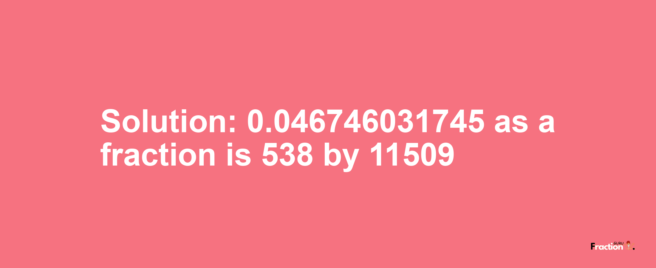 Solution:0.046746031745 as a fraction is 538/11509